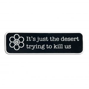 It's just the desert trying to kill us