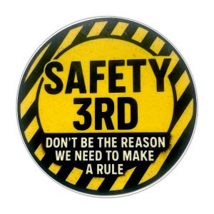 Safety 3rd, Don't be the reason we need to make a rule